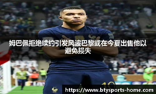 姆巴佩拒绝续约引发风波巴黎或在今夏出售他以避免损失